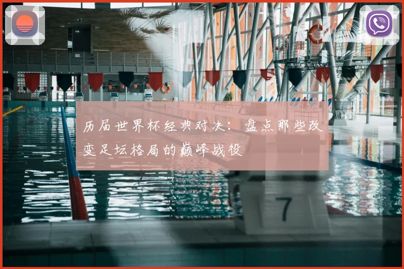 历届世界杯经典对决:盘点那些改变足坛格局的巅峰战役