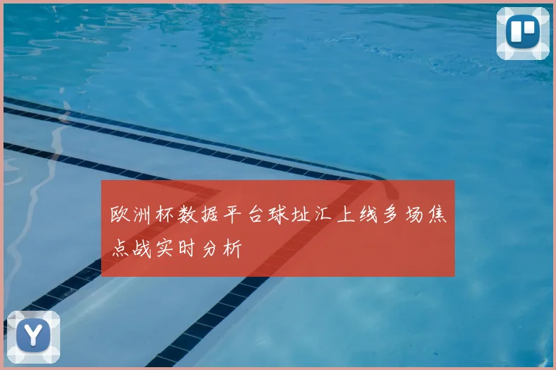 欧洲杯数据平台球址汇上线多场焦点战实时分析