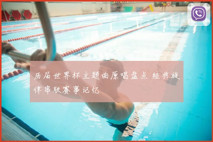 历届世界杯主题曲原唱盘点 经典旋律串联赛事记忆
