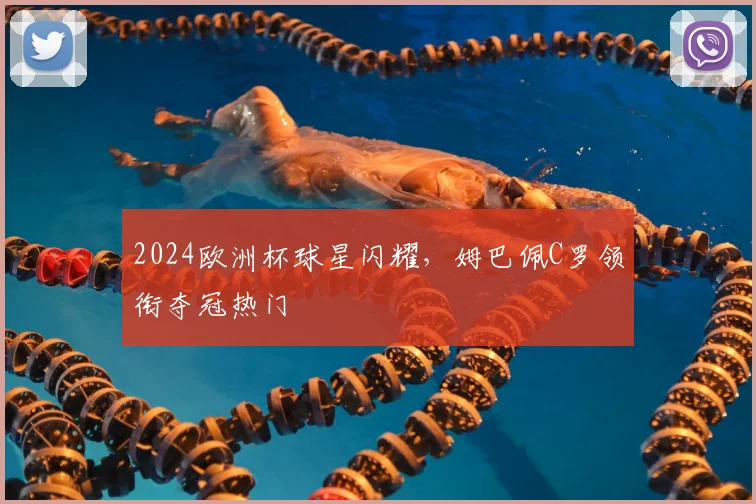 2024欧洲杯球星闪耀,姆巴佩C罗领衔夺冠热门