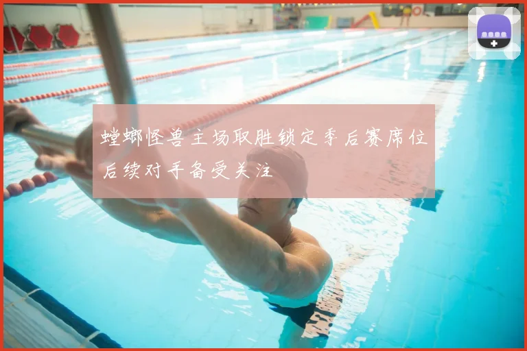 螳螂怪兽主场取胜锁定季后赛席位后续对手备受关注