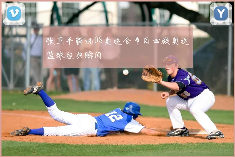 张卫平解说08奥运会节目回顾奥运篮球经典瞬间