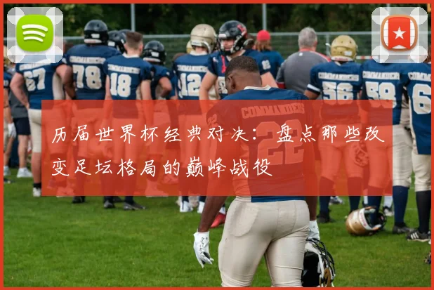 历届世界杯经典对决:盘点那些改变足坛格局的巅峰战役