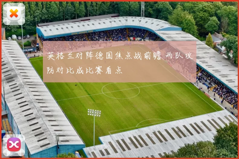 英格兰对阵德国焦点战前瞻 两队攻防对比成比赛看点