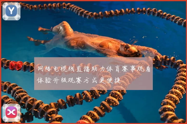 网络电视线直播助力体育赛事观看体验升级观赛方式更便捷