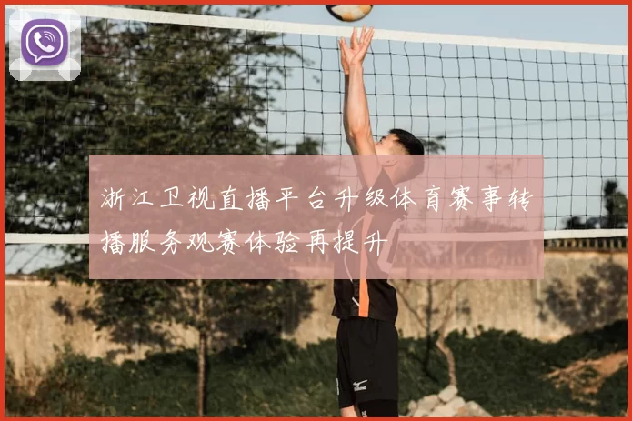 浙江卫视直播平台升级体育赛事转播服务观赛体验再提升