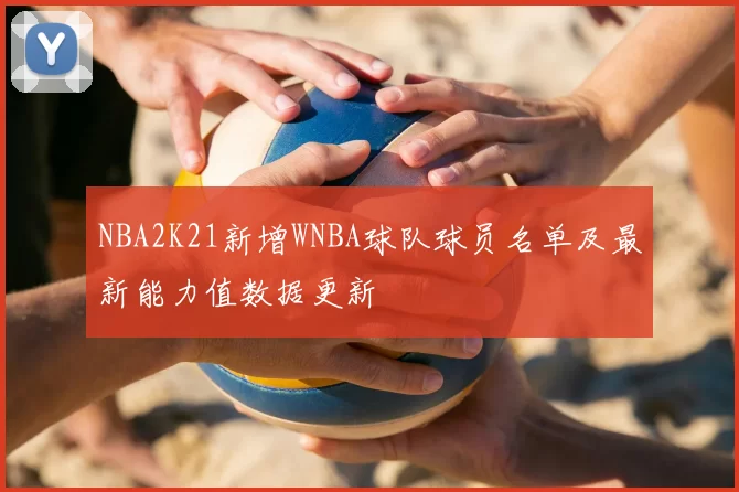 NBA2K21新增WNBA球队球员名单及最新能力值数据更新