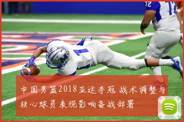 中国男篮2018亚运夺冠 战术调整与核心球员表现影响备战部署