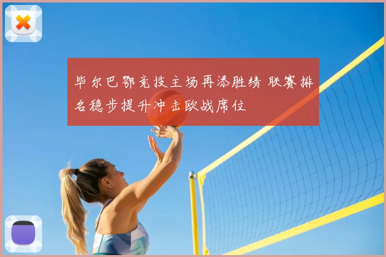 毕尔巴鄂竞技主场再添胜绩 联赛排名稳步提升冲击欧战席位