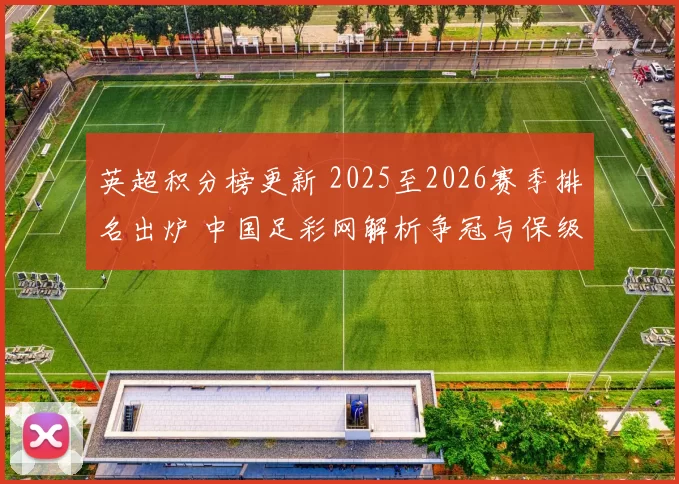 英超积分榜更新 2025至2026赛季排名出炉 中国足彩网解析争冠与保级形势