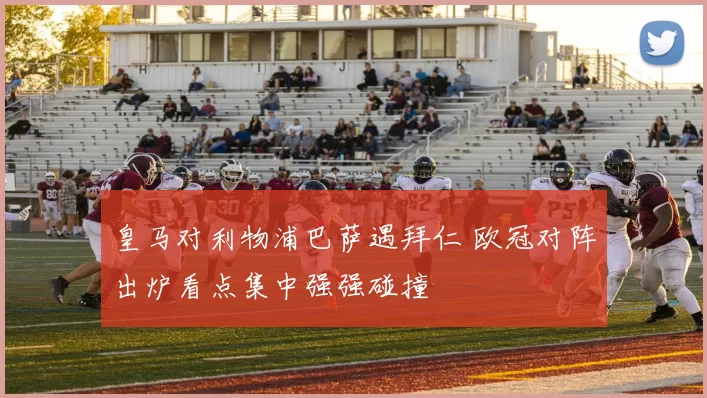皇马对利物浦巴萨遇拜仁 欧冠对阵出炉看点集中强强碰撞