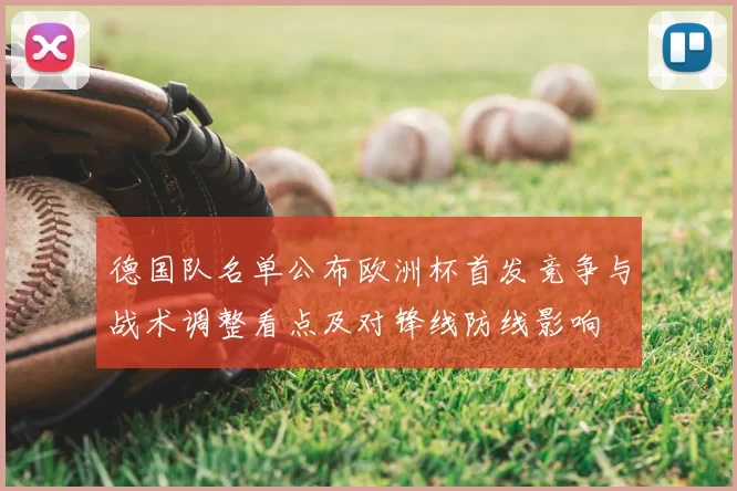 德国队名单公布欧洲杯首发竞争与战术调整看点及对锋线防线影响