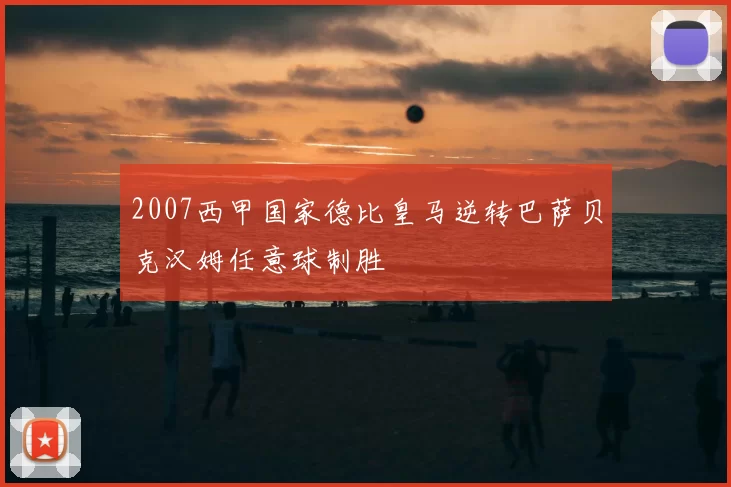 2007西甲国家德比皇马逆转巴萨贝克汉姆任意球制胜