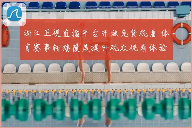 浙江卫视直播平台开放免费观看 体育赛事转播覆盖提升观众观看体验
