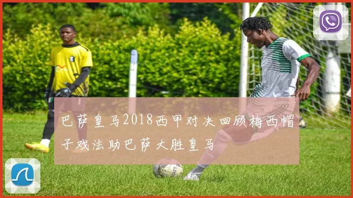 巴萨皇马2018西甲对决回顾梅西帽子戏法助巴萨大胜皇马