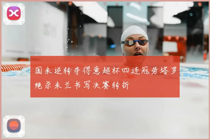 国米逆转夺得意超杯四连冠劳塔罗绝杀米兰书写决赛转折