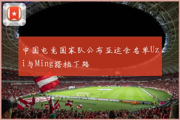 中国电竞国家队公布亚运会名单Uzi与Ming搭档下路