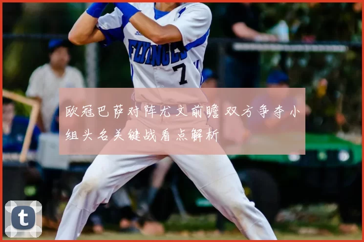 欧冠巴萨对阵尤文前瞻 双方争夺小组头名关键战看点解析