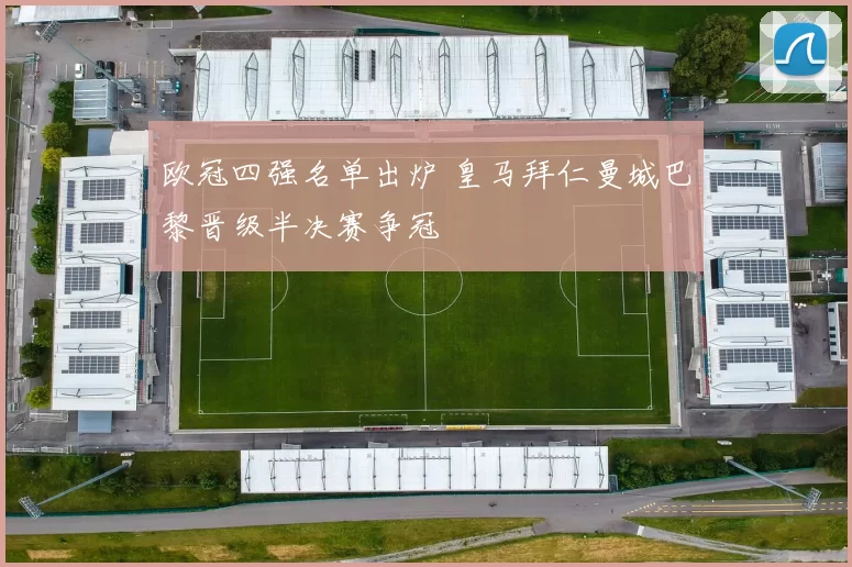 欧冠四强名单出炉 皇马拜仁曼城巴黎晋级半决赛争冠