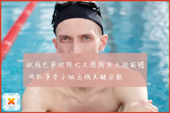 欧冠巴萨对阵尤文图斯焦点战前瞻 两队争夺小组出线关键分数