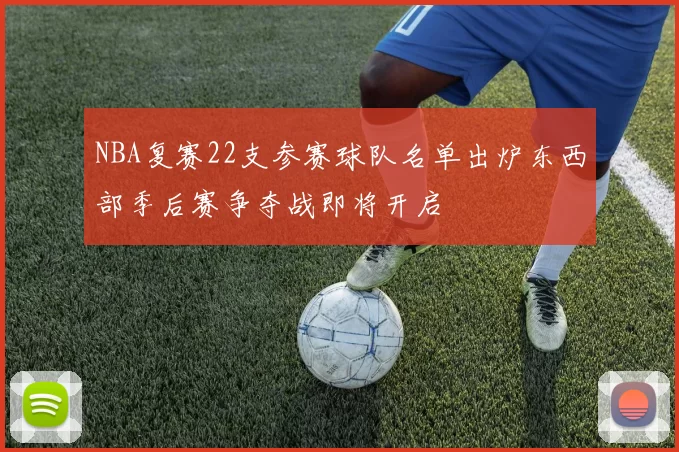 NBA复赛22支参赛球队名单出炉东西部季后赛争夺战即将开启