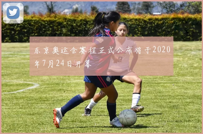 东京奥运会赛程正式公布将于2020年7月24日开幕