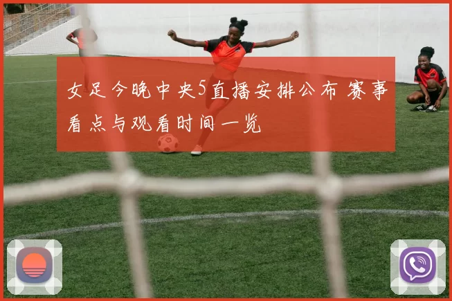 女足今晚中央5直播安排公布 赛事看点与观看时间一览
