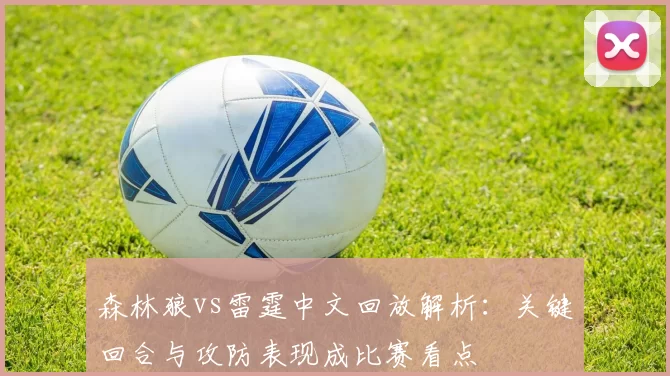 森林狼vs雷霆中文回放解析:关键回合与攻防表现成比赛看点