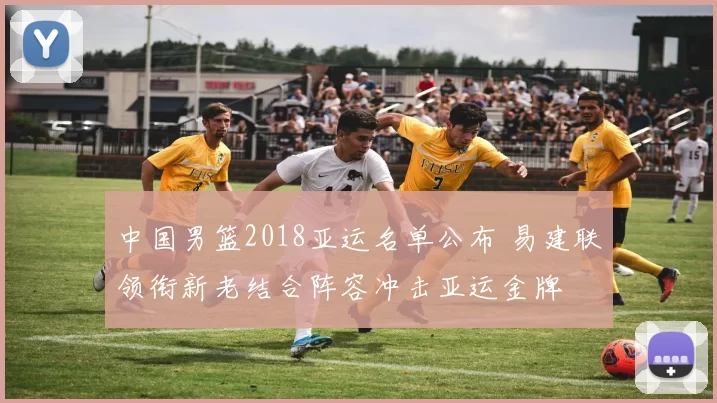 中国男篮2018亚运名单公布 易建联领衔新老结合阵容冲击亚运金牌